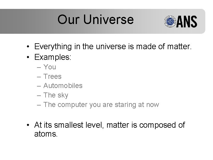 Our Universe • Everything in the universe is made of matter. • Examples: –