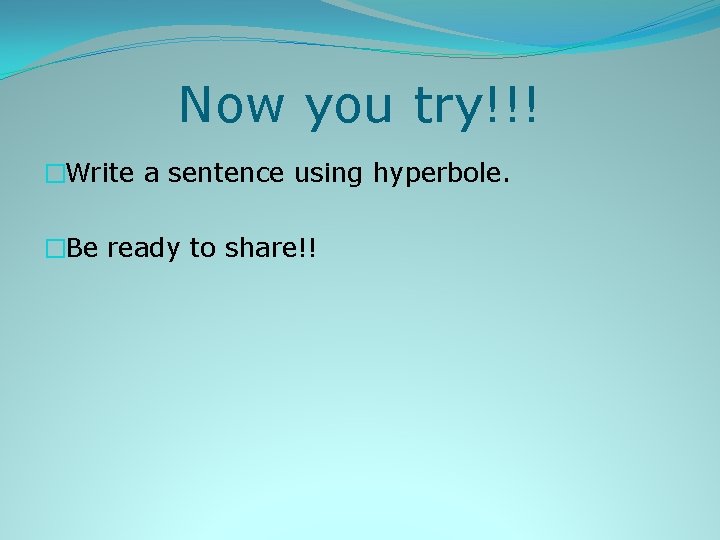 Now you try!!! �Write a sentence using hyperbole. �Be ready to share!! 