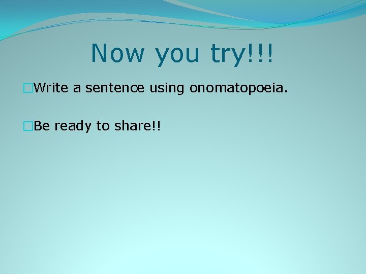 Now you try!!! �Write a sentence using onomatopoeia. �Be ready to share!! 