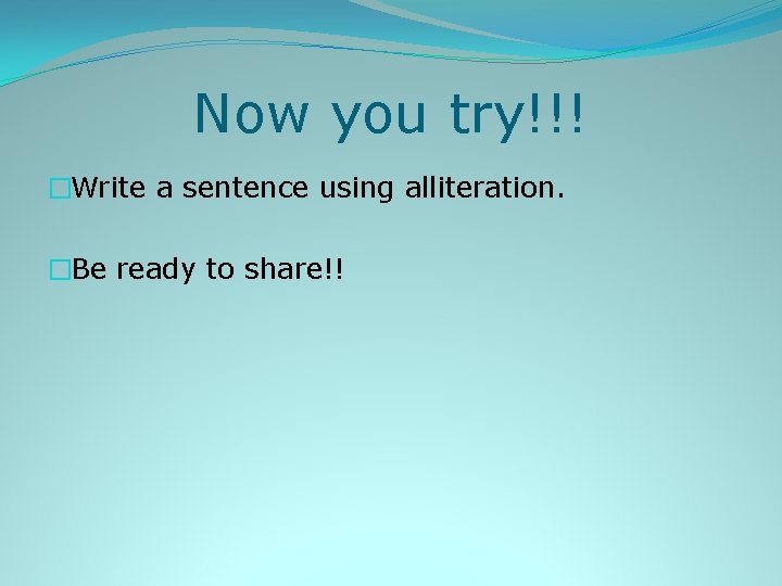 Now you try!!! �Write a sentence using alliteration. �Be ready to share!! 