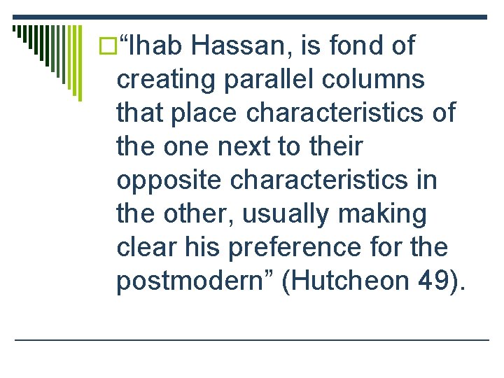 o“Ihab Hassan, is fond of creating parallel columns that place characteristics of the one