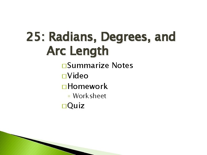 25: Radians, Degrees, and Arc Length � Summarize � Video � Homework ◦ Worksheet