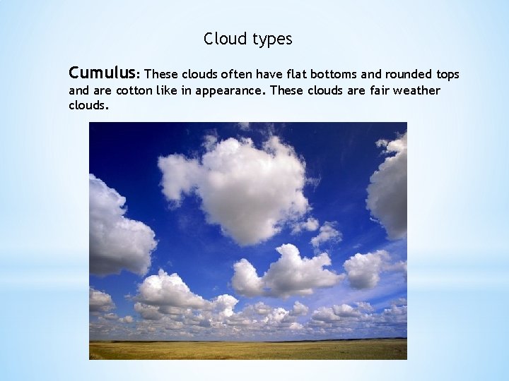 Cloud types Cumulus: These clouds often have flat bottoms and rounded tops and are