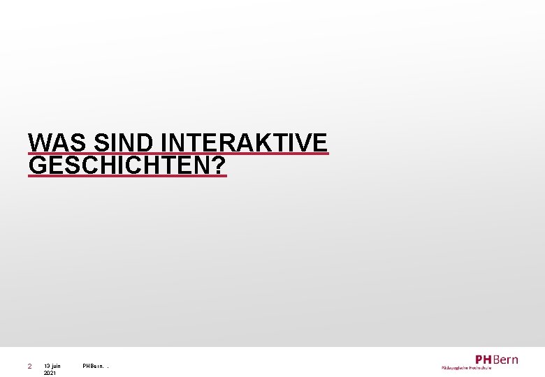 WAS SIND INTERAKTIVE GESCHICHTEN? 2 13 juin 2021 PHBern, , 