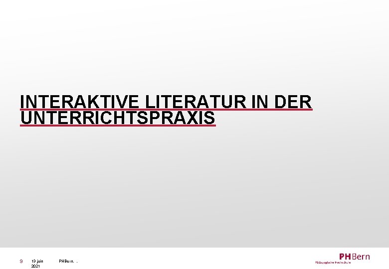 INTERAKTIVE LITERATUR IN DER UNTERRICHTSPRAXIS 9 13 juin 2021 PHBern, , 