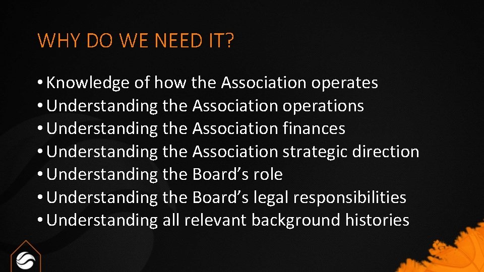 WHY DO WE NEED IT? • Knowledge of how the Association operates • Understanding