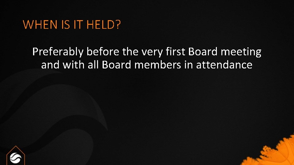 WHEN IS IT HELD? Preferably before the very first Board meeting and with all