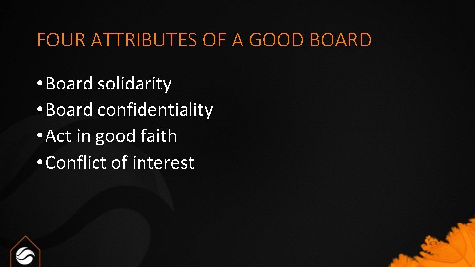 FOUR ATTRIBUTES OF A GOOD BOARD • Board solidarity • Board confidentiality • Act