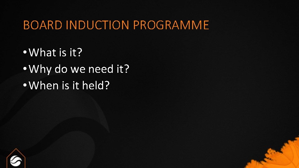 BOARD INDUCTION PROGRAMME • What is it? • Why do we need it? •