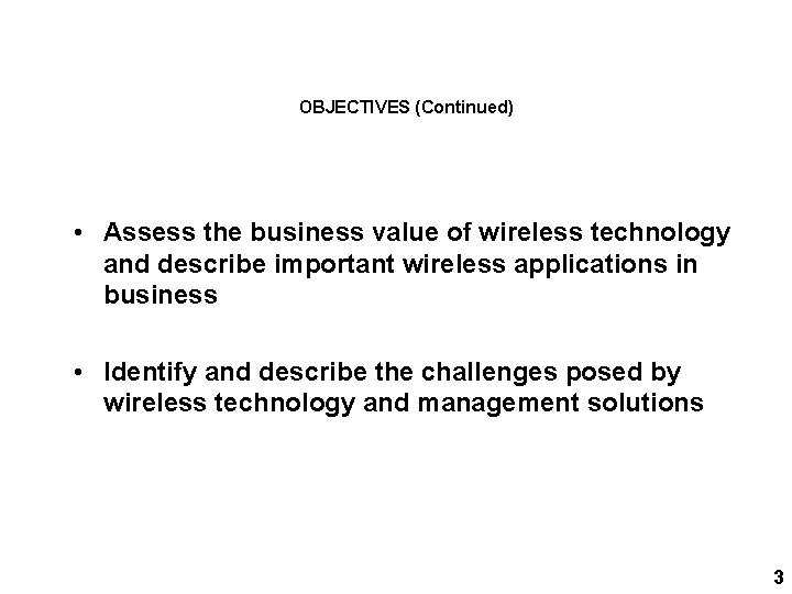 OBJECTIVES (Continued) • Assess the business value of wireless technology and describe important wireless