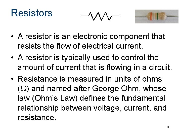 Resistors • A resistor is an electronic component that resists the flow of electrical