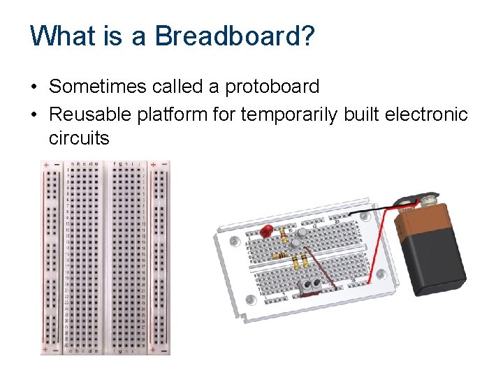 What is a Breadboard? • Sometimes called a protoboard • Reusable platform for temporarily