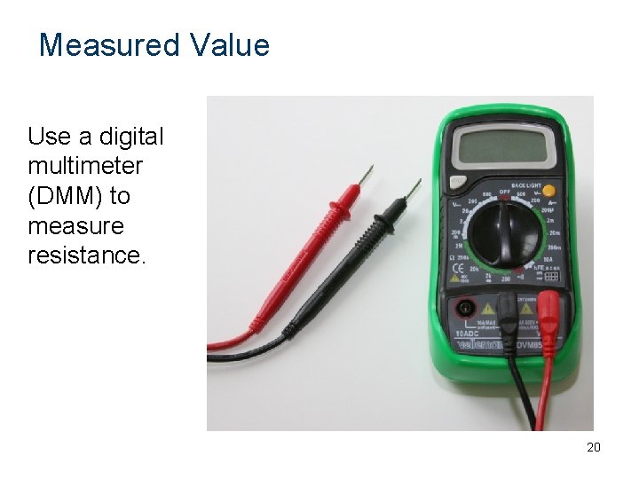 Measured Value Use a digital multimeter (DMM) to measure resistance. 20 