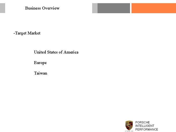 Business Overview -Target Market United States of America Europe Taiwan PORSCHE INTELLIGENT PERFORMANCE 