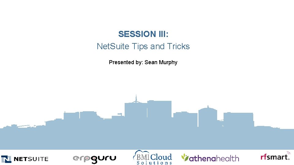 SESSION III: Net. Suite Tips and Tricks Presented by: Sean Murphy 