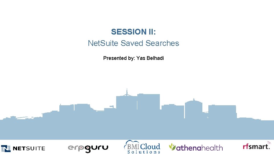 SESSION II: Net. Suite Saved Searches Presented by: Yas Belhadi 