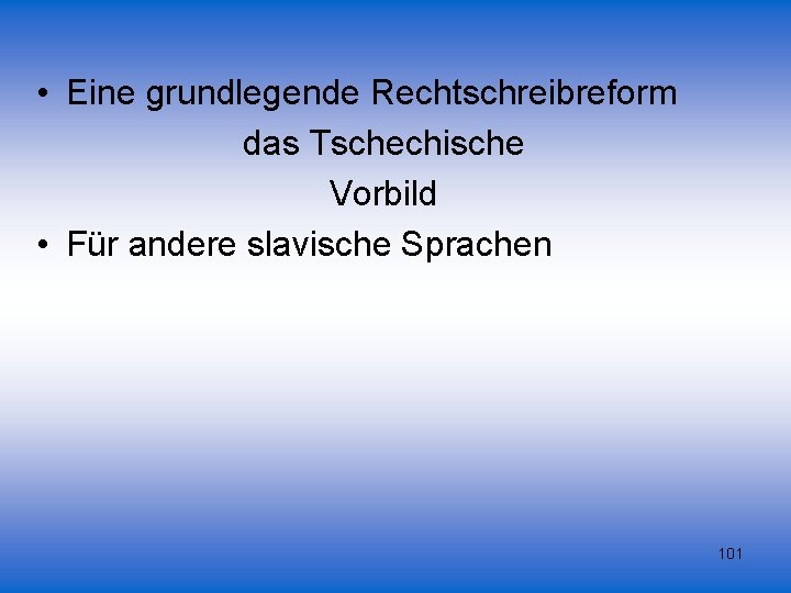  • Eine grundlegende Rechtschreibreform das Tschechische Vorbild • Für andere slavische Sprachen 101