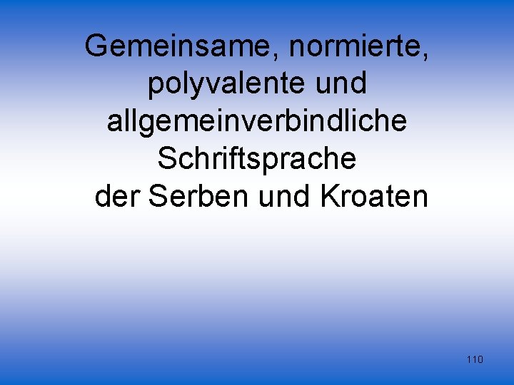 Gemeinsame, normierte, polyvalente und allgemeinverbindliche Schriftsprache der Serben und Kroaten 110 