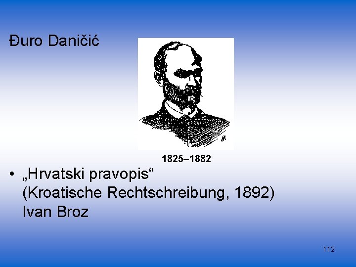 Đuro Daničić 1825– 1882 • „Hrvatski pravopis“ (Kroatische Rechtschreibung, 1892) Ivan Broz 112 