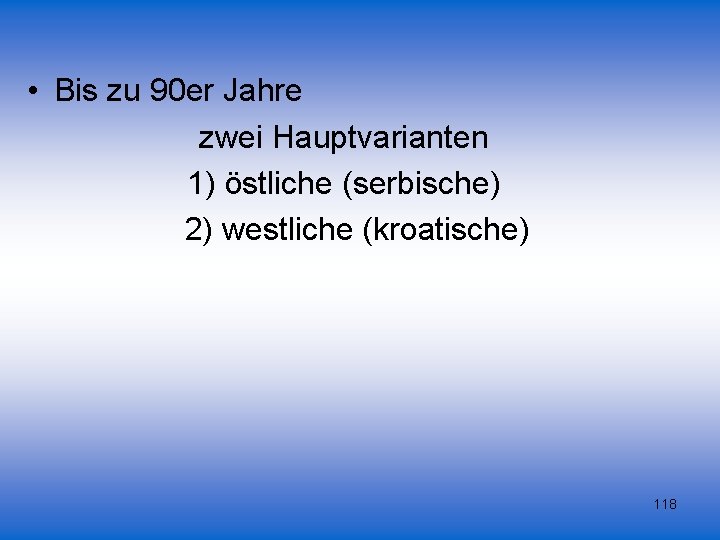  • Bis zu 90 er Jahre zwei Hauptvarianten 1) östliche (serbische) 2) westliche