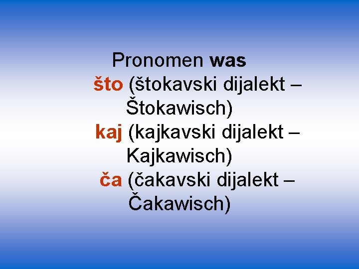 Pronomen was što (štokavski dijalekt – Štokawisch) kaj (kajkavski dijalekt – Kajkawisch) ča (čakavski