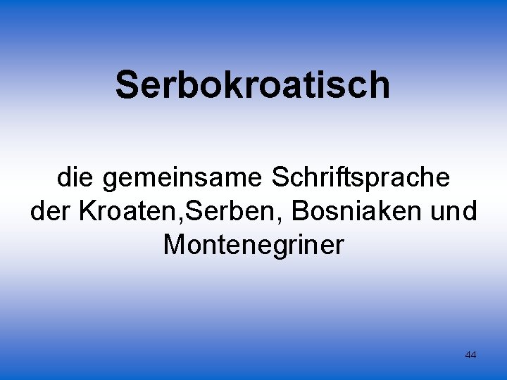 Serbokroatisch die gemeinsame Schriftsprache der Kroaten, Serben, Bosniaken und Montenegriner 44 