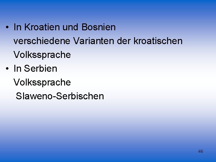  • In Kroatien und Bosnien verschiedene Varianten der kroatischen Volkssprache • In Serbien