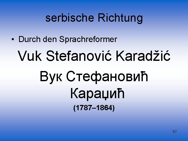 serbische Richtung • Durch den Sprachreformer Vuk Stefanović Karadžić Вук Стефановић Караџић (1787– 1864)