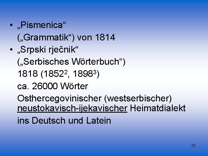  • „Pismenica“ („Grammatik“) von 1814 • „Srpski rječnik“ („Serbisches Wörterbuch“) 1818 (18522, 18983)