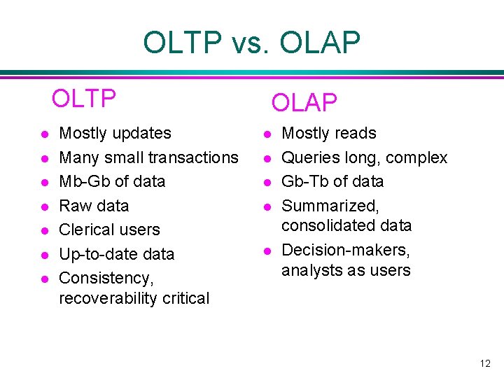 OLTP vs. OLAP OLTP l l l l Mostly updates Many small transactions Mb-Gb