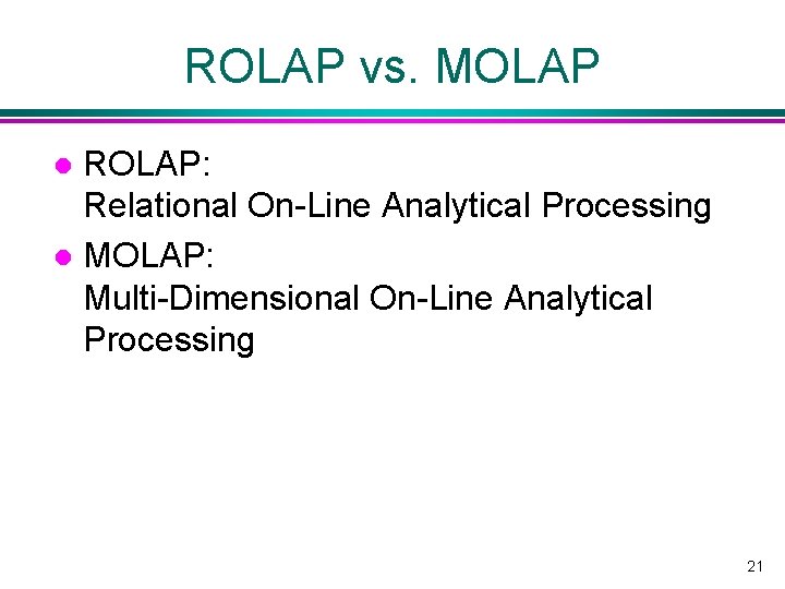 ROLAP vs. MOLAP ROLAP: Relational On-Line Analytical Processing l MOLAP: Multi-Dimensional On-Line Analytical Processing