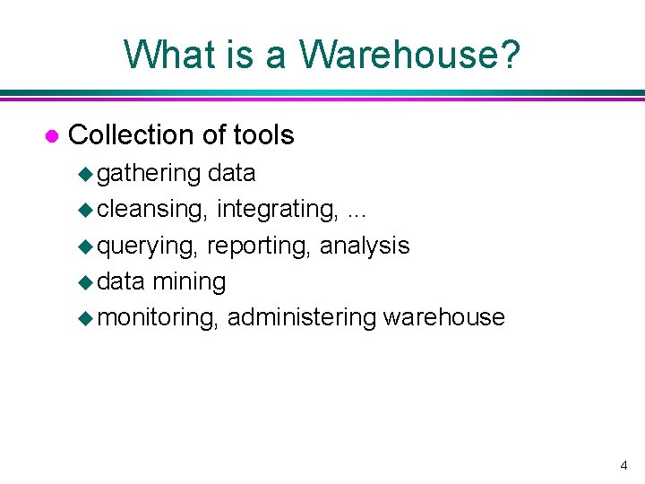 What is a Warehouse? l Collection of tools u gathering data u cleansing, integrating,