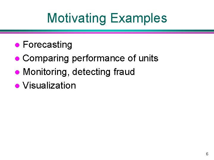 Motivating Examples Forecasting l Comparing performance of units l Monitoring, detecting fraud l Visualization