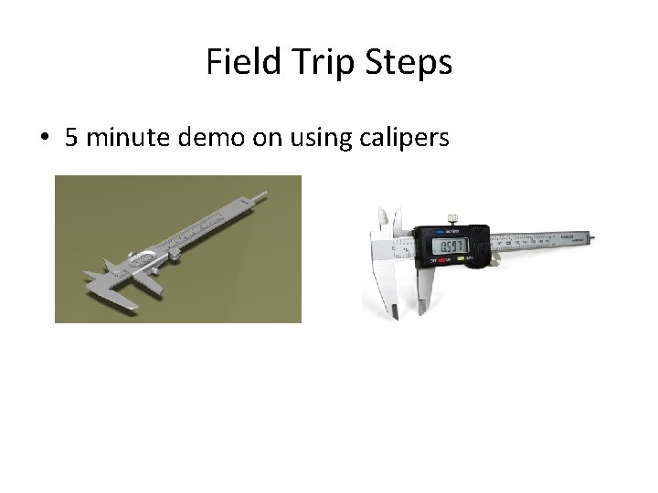 Field Trip Steps • 5 minute demo on using calipers 