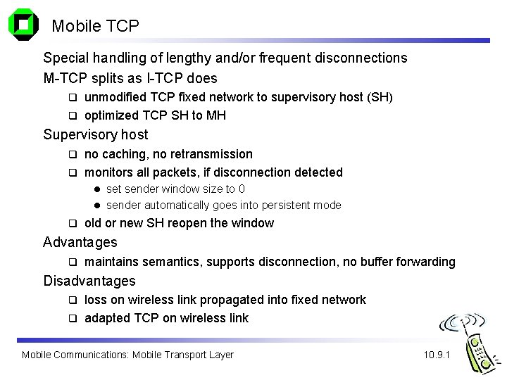 Mobile TCP Special handling of lengthy and/or frequent disconnections M-TCP splits as I-TCP does