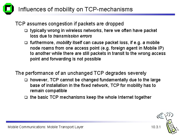 Influences of mobility on TCP-mechanisms TCP assumes congestion if packets are dropped typically wrong