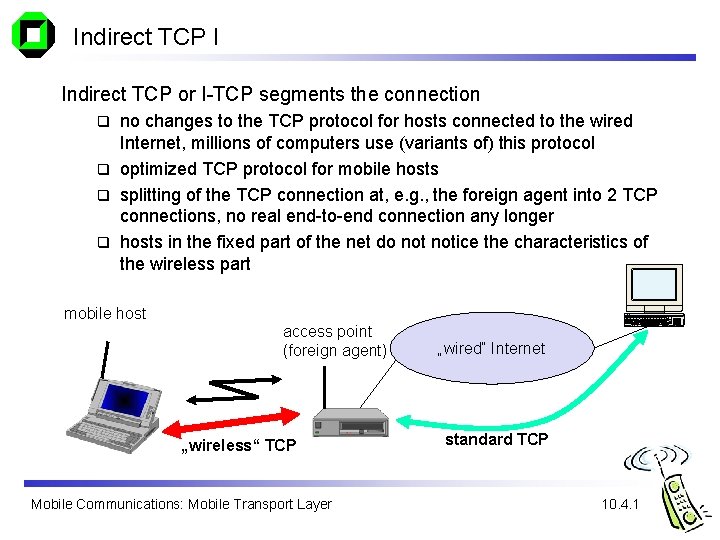 Indirect TCP I Indirect TCP or I-TCP segments the connection no changes to the