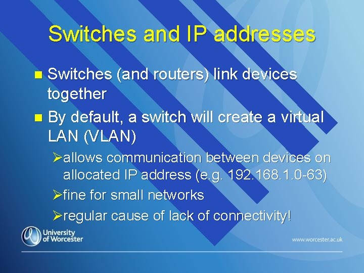 Switches and IP addresses Switches (and routers) link devices together n By default, a