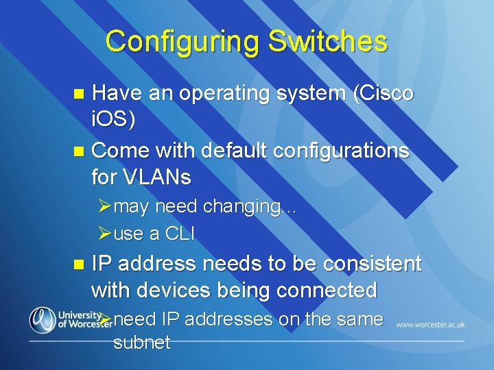 Configuring Switches Have an operating system (Cisco i. OS) n Come with default configurations