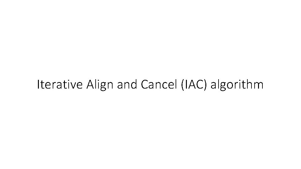 Iterative Align and Cancel (IAC) algorithm 