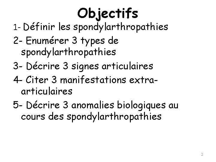 Objectifs 1 - Définir les spondylarthropathies 2 - Enumérer 3 types de spondylarthropathies 3