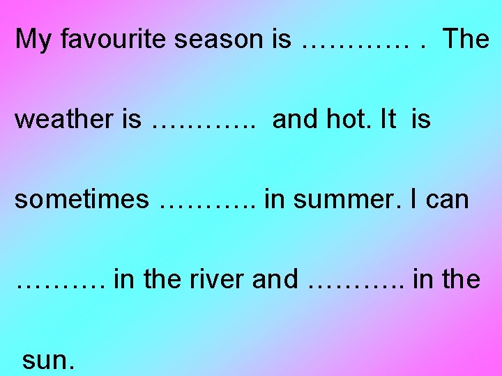 My favourite season is …………. The weather is …. ……. . and hot. It