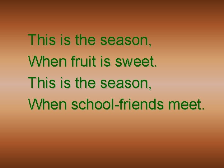 This is the season, When fruit is sweet. This is the season, When school-friends