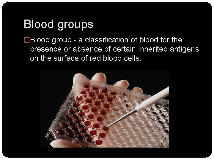 Blood groups �Blood group - a classification of blood for the presence or absence
