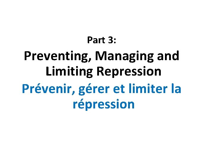 Part 3: Preventing, Managing and Limiting Repression Prévenir, gérer et limiter la répression 