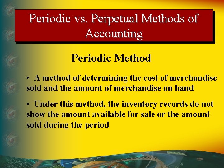 Periodic vs. Perpetual Methods of Accounting Periodic Method • A method of determining the