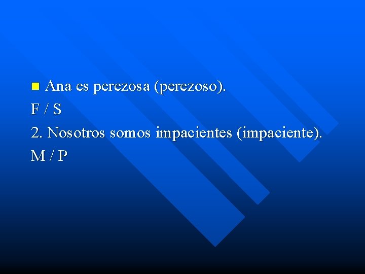 Ana es perezosa (perezoso). F/S 2. Nosotros somos impacientes (impaciente). M/P n 