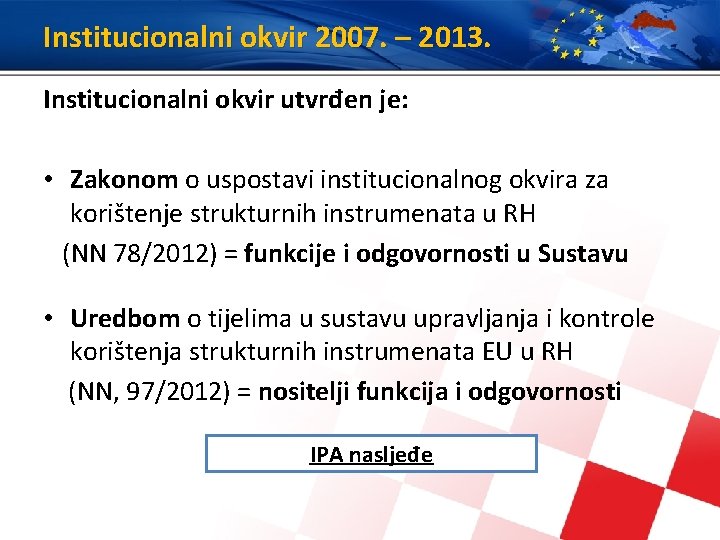 Institucionalni okvir 2007. – 2013. Institucionalni okvir utvrđen je: • Zakonom o uspostavi institucionalnog