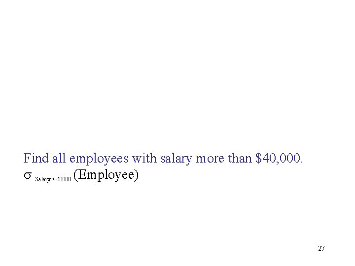 Find all employees with salary more than $40, 000. s Salary > 40000 (Employee)