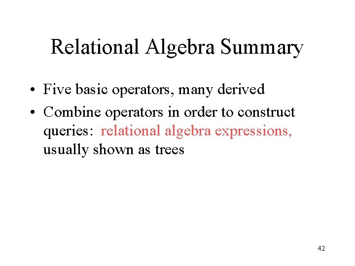 Relational Algebra Summary • Five basic operators, many derived • Combine operators in order